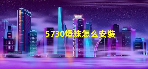 5730燈珠怎么安裝 5730燈珠和2835燈珠哪種好